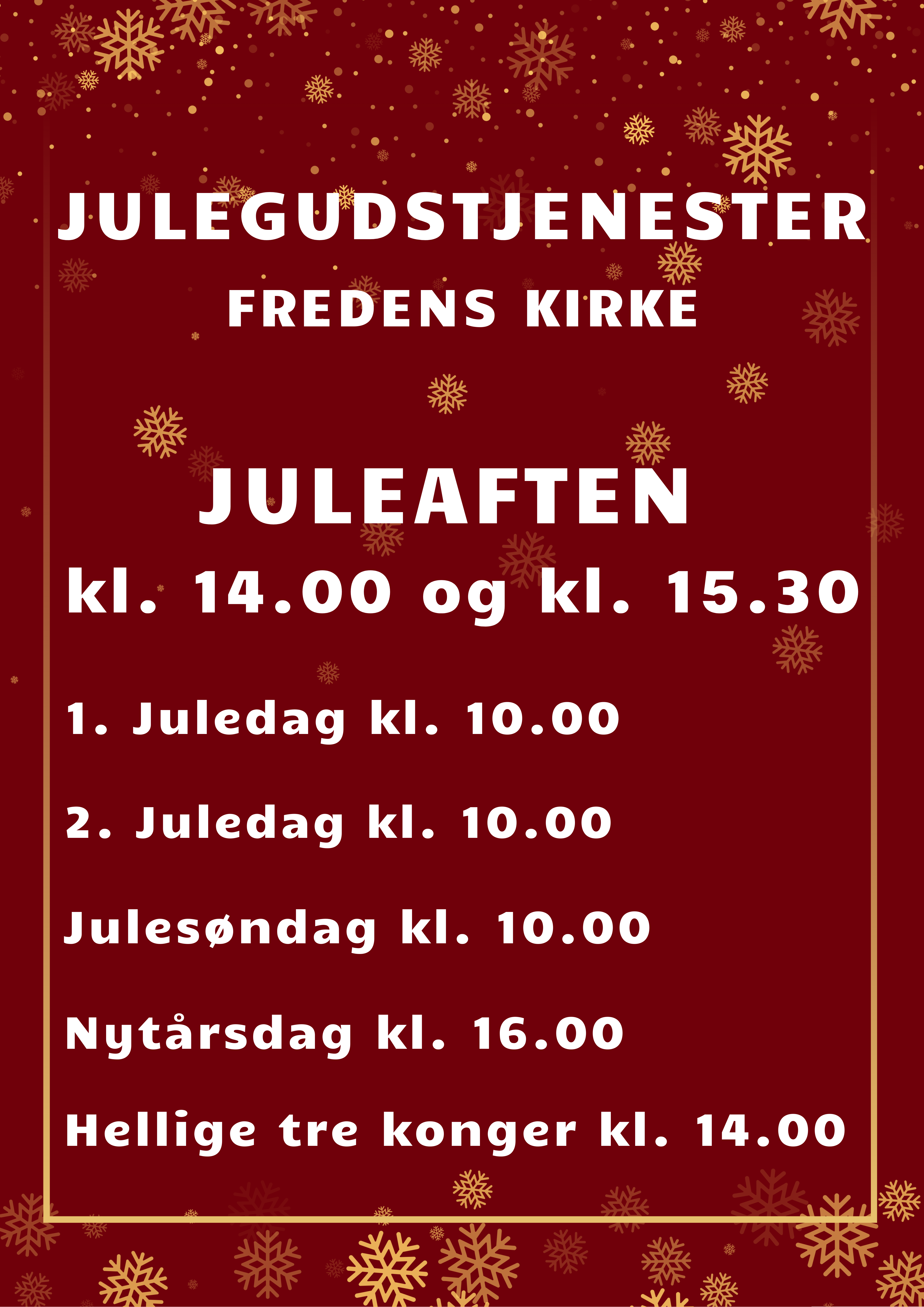 Julegudstjenester i Fredens Kirke
Juleaften kl. 14.00 og kl. 15.30
1. Juledag kl. 10.00
2. Juledag kl. 10.00
Julesøndag kl. 10.00
Nytårsdag kl. 16.00
Hellige tre konger kl. 14.00