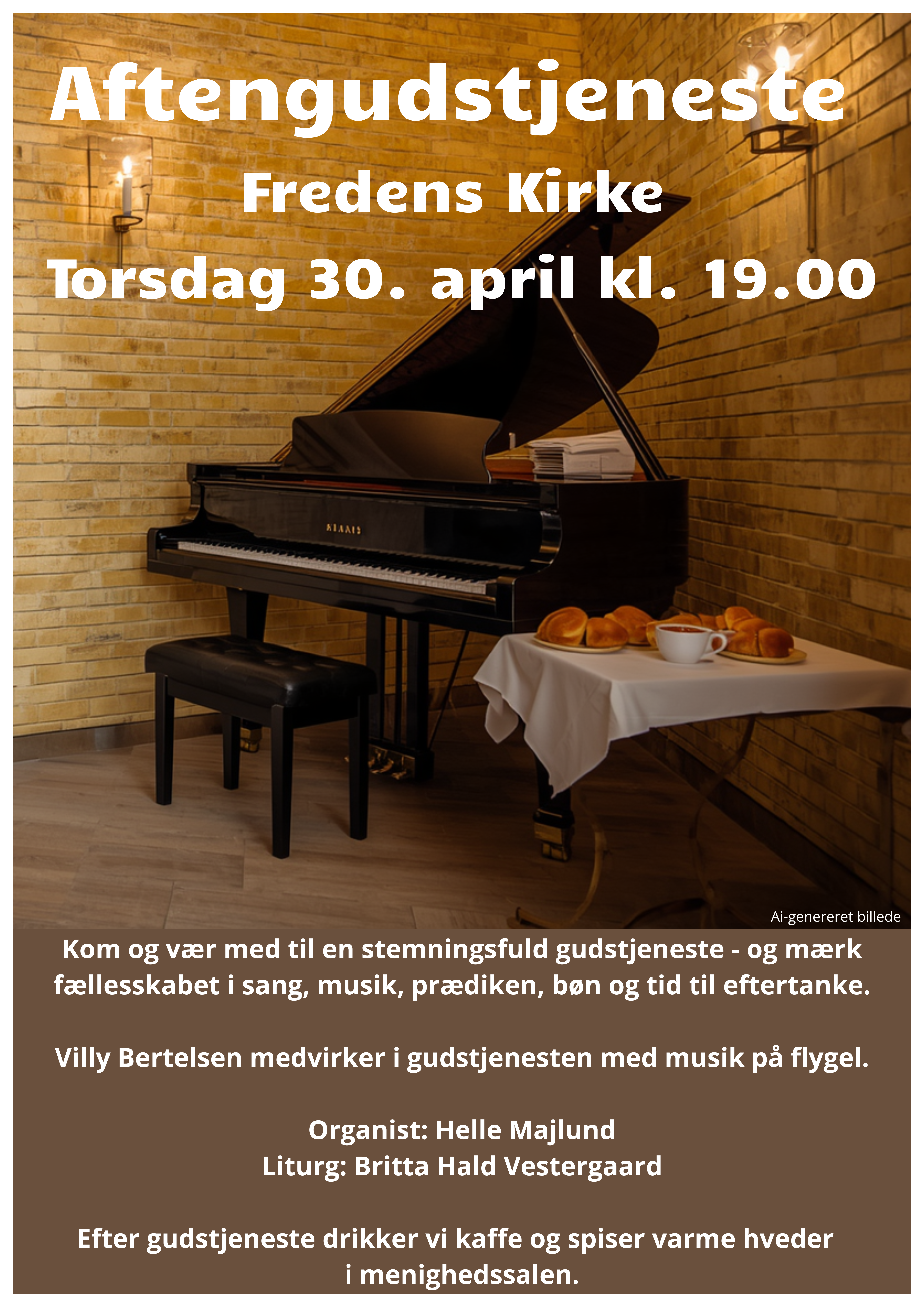 Aftengudstjeneste, Fredens Kirke torsdag 30. april 2026, kl. 19.00
Kom og vær med til en stemningsfuld gudstjeneste - og mærk fællesskabet i sang, musik, prædiken, bøn og tid til eftertanke.
Villy Bertelsen medvirker i gudstjenesten med musik på flygel.
Organist: Helle Majlund
Liturg: Britta Hald Vestergaard
Efter gudstjeneste drikker vi kaffe og spiser varme hveder i menighedssalen.
