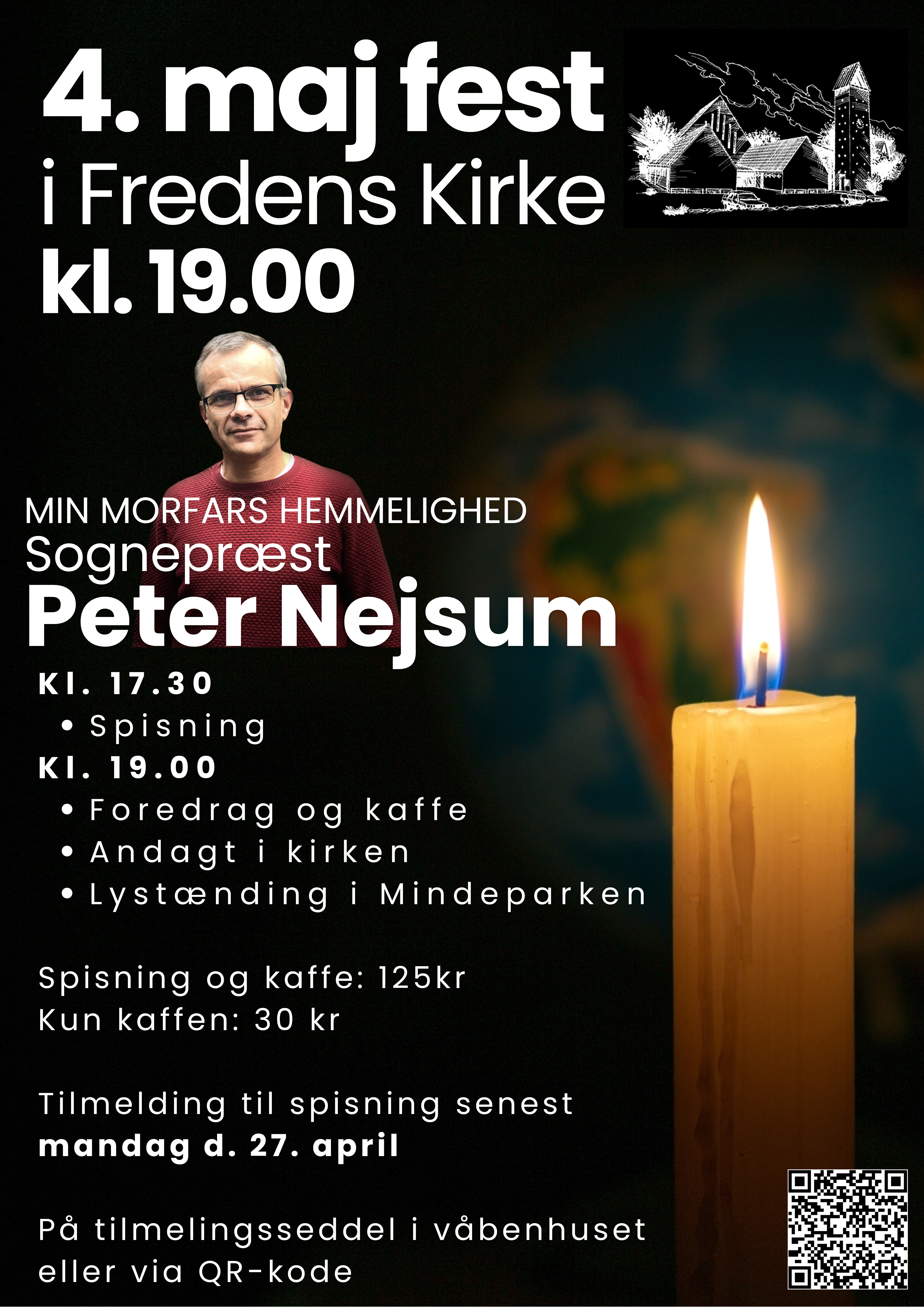 4. maj fest
Program:
17.30     Spisning
19.00     Foredrag
Sognepræst Peter Nejsum: Min morfars hemmelighed. âHvad lavede din tyske morfar egentlig under krigen?â
Sådan lød det spørgsmål, der sammen med en arkivkasse fuld af gamle breve og dokumenter, satte foredragsholderen på en rejse tilbage i tiden i morfarens fodspor: Tilbage til krigen og ikke mindst tiden efter krigen, hvor han ikke kunne blive genforenet med sin danske kone og sin lille datter.
Det er en hjerteskærende fortælling om valg man træffer, kærlighed og den pris et menneske kommer til at betale, og hvad det betyder.
Hvordan man fortæller om det, der er svært â eller måske ikke gør det.
Undervejs i foredraget er der kaffe.
Kl. 21.00    Andagt i kirken herefter lystænding i Mindeparken
Pris for hele aftenen med spisning 125 kr - Tilmelding senest d. 28. april 
Pris kun for kaffen 30 kr (kræver ingen tilmelding)